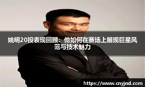 姚明20投表现回顾：他如何在赛场上展现巨星风范与技术魅力