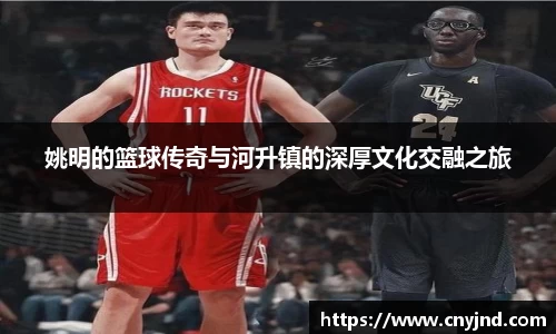 姚明的篮球传奇与河升镇的深厚文化交融之旅