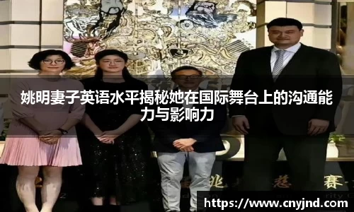 姚明妻子英语水平揭秘她在国际舞台上的沟通能力与影响力