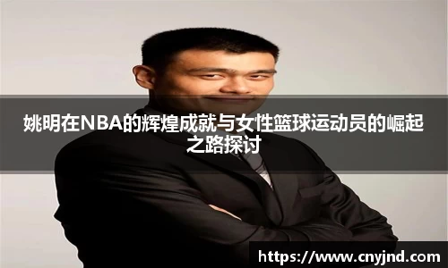 姚明在NBA的辉煌成就与女性篮球运动员的崛起之路探讨