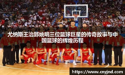 尤纳斯王治郅姚明三位篮球巨星的传奇故事与中国篮球的辉煌历程