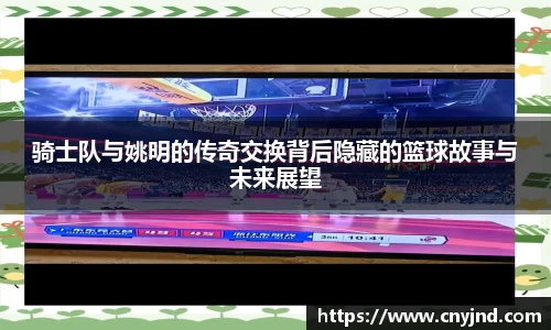 骑士队与姚明的传奇交换背后隐藏的篮球故事与未来展望