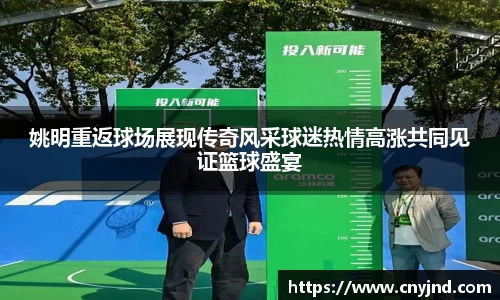 姚明重返球场展现传奇风采球迷热情高涨共同见证篮球盛宴