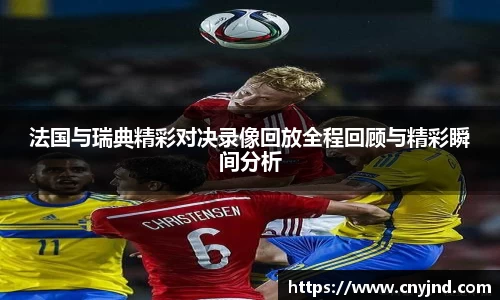 法国与瑞典精彩对决录像回放全程回顾与精彩瞬间分析