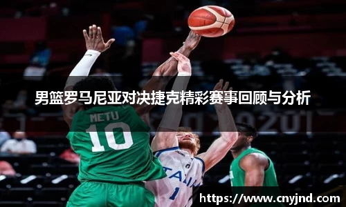 男篮罗马尼亚对决捷克精彩赛事回顾与分析