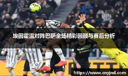 埃因霍温对阵巴萨全场精彩回顾与赛后分析