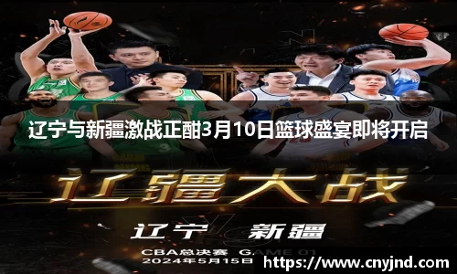 辽宁与新疆激战正酣3月10日篮球盛宴即将开启