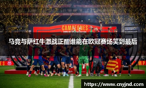 马竞与萨红牛激战正酣谁能在欧冠赛场笑到最后