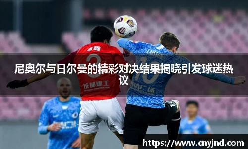尼奥尔与日尔曼的精彩对决结果揭晓引发球迷热议