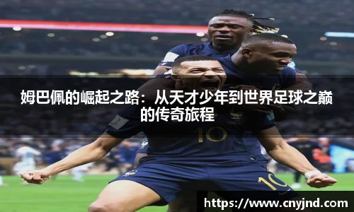 姆巴佩的崛起之路：从天才少年到世界足球之巅的传奇旅程