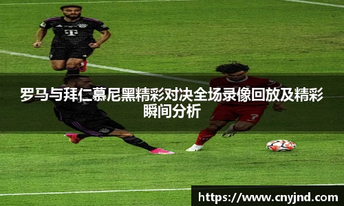 罗马与拜仁慕尼黑精彩对决全场录像回放及精彩瞬间分析