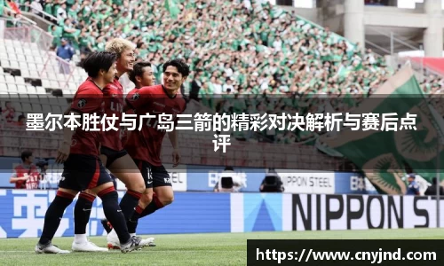 墨尔本胜仗与广岛三箭的精彩对决解析与赛后点评