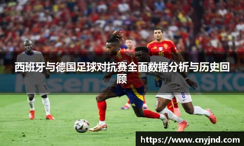 西班牙与德国足球对抗赛全面数据分析与历史回顾