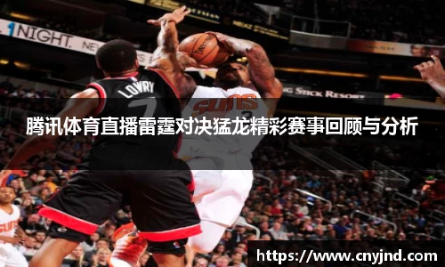 腾讯体育直播雷霆对决猛龙精彩赛事回顾与分析