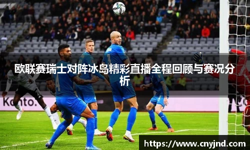 欧联赛瑞士对阵冰岛精彩直播全程回顾与赛况分析