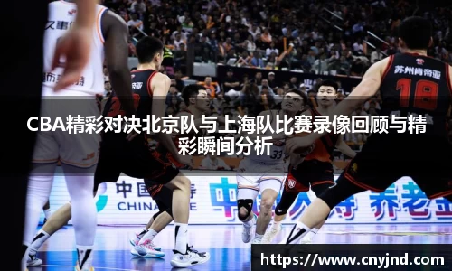 CBA精彩对决北京队与上海队比赛录像回顾与精彩瞬间分析