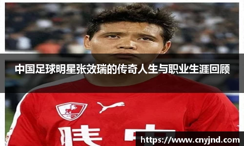 中国足球明星张效瑞的传奇人生与职业生涯回顾