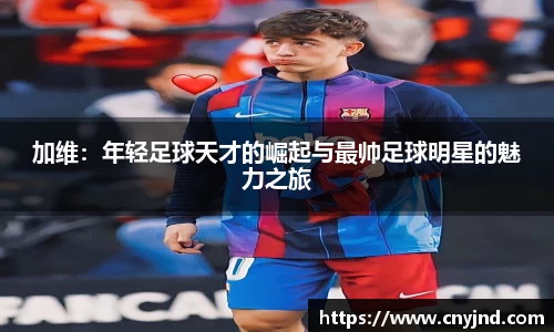 加维：年轻足球天才的崛起与最帅足球明星的魅力之旅