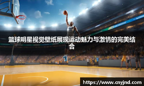 篮球明星视觉壁纸展现运动魅力与激情的完美结合