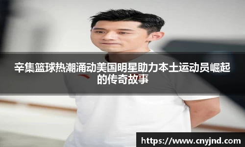 辛集篮球热潮涌动美国明星助力本土运动员崛起的传奇故事